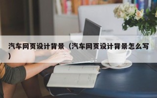 海西汽车网页设计背景（汽车网页设计背景怎么写）