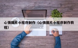 海西心情图片小程序制作（心情图片小程序制作教程）