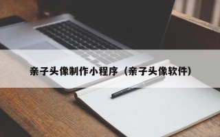海西亲子头像制作小程序（亲子头像软件）