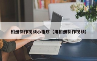 海西相册制作视频小程序（用相册制作视频）