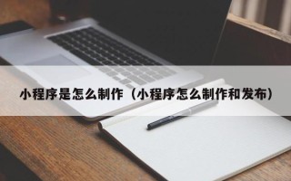 海西小程序是怎么制作（小程序怎么制作和发布）